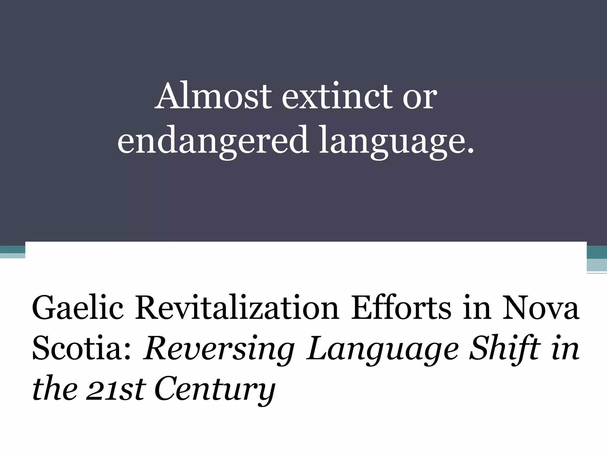Almost extinct or
endangered language.

Gaelic Revitalization Efforts in Nova
Scotia: Reversing Language Shift in
the 21st Century

 