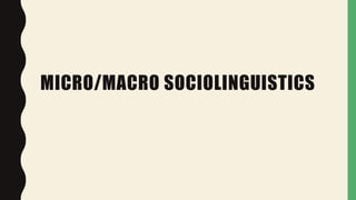 MICRO/MACRO SOCIOLINGUISTICS
 