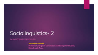Sociolinguistics- 2
SY BA OPTIONAL ENGLISH (G2)
Anuradha Ghodke
Pratibha College of Commerce and Computer Studies,
Chinchwad, Pune
 