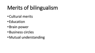 Merits of bilingualism
•Cultural merits
•Education
•Brain power
•Business circles
•Mutual understanding
 