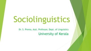 Sociolinguistics
Dr. S. Prema, Asst. Professor, Dept. of Linguistics
University of Kerala
 