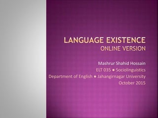 Mashrur Shahid Hossain
ELT 035 ● Sociolinguistics
Department of English ● Jahangirnagar University
October 2015
 
