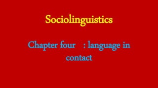 Sociolinguistics
Chapter four : language in
contact
 