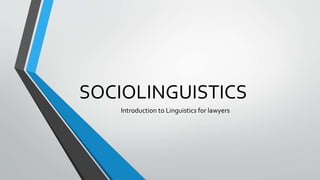 SOCIOLINGUISTICS
Introduction to Linguistics for lawyers
 