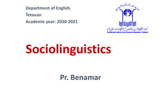 Department of English.
Tetouan
Academic year: 2020-2021
Sociolinguistics
Pr. Benamar
 