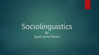 Sociolinguistics
By
Syed Uzma Paiam
 