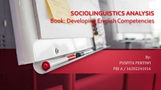 SOCIOLINGUISTICS ANALYSIS
Book: Developing English Competencies
By:
PUSPITA PERTIWI
PBI A / 16202241016
 