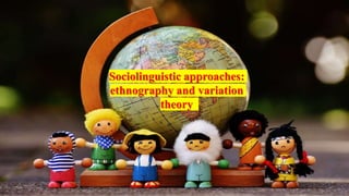 Sociolinguistic approaches:
ethnography and variation
theory
 