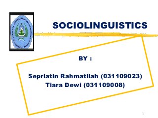 SOCIOLINGUISTICS


              BY :

Sepriatin Rahmatilah (031109023)
     Tiara Dewi (031109008)



                                   1
 