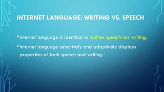 INTERNET LANGUAGE: WRITING VS. SPEECH
•Internet language is identical to neither speech nor writing.
•Internet language selectively and adaptively displays
properties of both speech and writing.
 