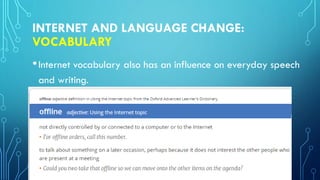 INTERNET AND LANGUAGE CHANGE:
VOCABULARY
•Internet vocabulary also has an influence on everyday speech
and writing.
 