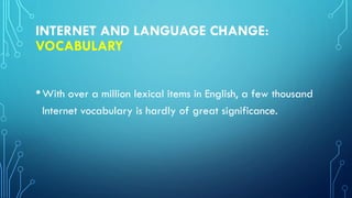 INTERNET AND LANGUAGE CHANGE:
VOCABULARY
•With over a million lexical items in English, a few thousand
Internet vocabulary is hardly of great significance.
 