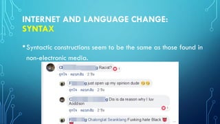 INTERNET AND LANGUAGE CHANGE:
SYNTAX
•Syntactic constructions seem to be the same as those found in
non-electronic media.
 