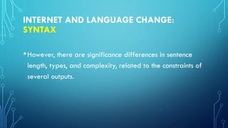 INTERNET AND LANGUAGE CHANGE:
SYNTAX
•However, there are significance differences in sentence
length, types, and complexity, related to the constraints of
several outputs.
 