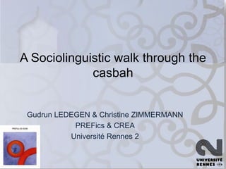 A Sociolinguistic walk through the
casbah

Gudrun LEDEGEN & Christine ZIMMERMANN
PREFics & CREA
Université Rennes 2

 