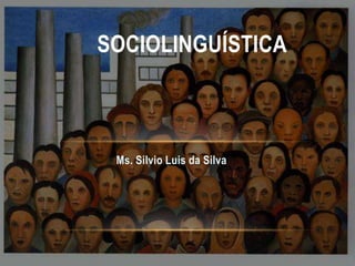 SOCIOLINGUÍSTICA

Ms. Silvio Luis da Silva

 