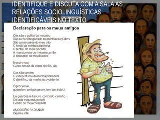 IDENTIFIQUE E DISCUTA COM A SALA AS
RELAÇÕES SOCIOLINGUÍSTICAS
IDENTIFICÁVEIS NO TEXTO

 