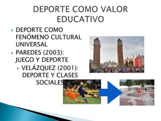    DEPORTE COMO
    FENÓMENO CULTURAL
    UNIVERSAL
   PAREDES (2003):
    JUEGO Y DEPORTE
      VELÁZQUEZ (2001):
       DEPORTE Y CLASES
           SOCIALES
 