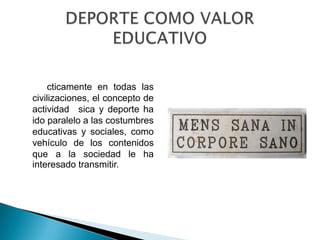 cticamente en todas las
civilizaciones, el concepto de
actividad sica y deporte ha
ido paralelo a las costumbres
educativas y sociales, como
vehículo de los contenidos
que a la sociedad le ha
interesado transmitir.
 
