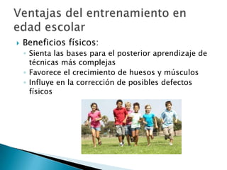    Beneficios físicos:
    ◦ Sienta las bases para el posterior aprendizaje de
      técnicas más complejas
    ◦ Favorece el crecimiento de huesos y músculos
    ◦ Influye en la corrección de posibles defectos
      físicos
 