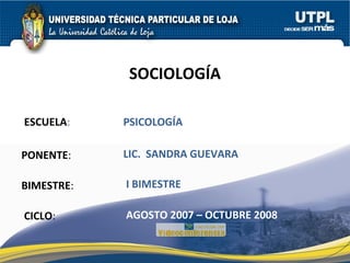 ESCUELA : PONENTE : BIMESTRE : SOCIOLOGÍA CICLO : PSICOLOGÍA I BIMESTRE LIC.  SANDRA GUEVARA AGOSTO 2007 – OCTUBRE 2008 