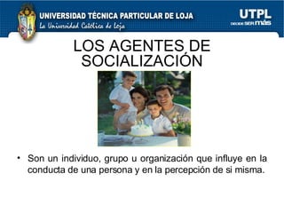 Son un individuo, grupo u organización que influye en la conducta de una persona y en la percepción de si misma. LOS AGENTES DE SOCIALIZACIÓN 