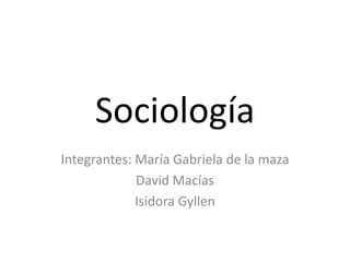 Sociología
Integrantes: María Gabriela de la maza
David Macías
Isidora Gyllen
 