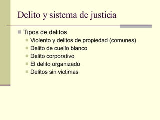Delito y sistema de justicia Tipos de delitos Violento y delitos de propiedad (comunes) Delito de cuello blanco  Delito corporativo El delito organizado Delitos sin victimas  