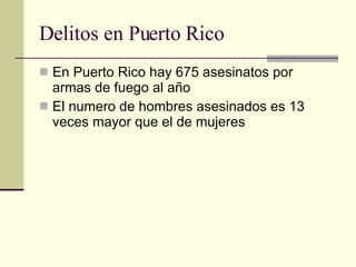 Delitos en Puerto Rico  En Puerto Rico hay 675 asesinatos por armas de fuego al año El numero de hombres asesinados es 13 veces mayor que el de mujeres 