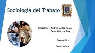 Sociología del Trabajo
Integrantes: Andrea Muñoz Rosas
Cesar Melchor Perez
Segundo Ciclo
Turno: Mañana
 