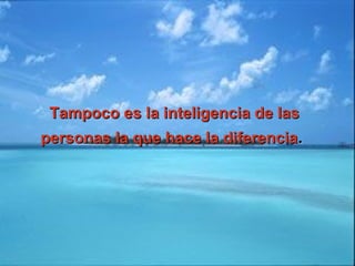 Tampoco es la inteligencia de lasTampoco es la inteligencia de las
personas la que hace la diferenciapersonas la que hace la diferencia..
 