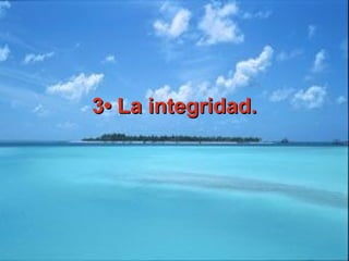 3• La integridad.3• La integridad.
 