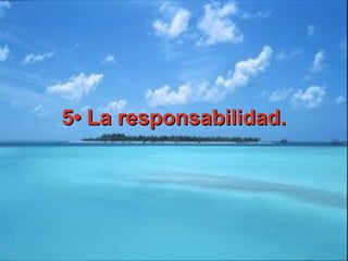 5• La responsabilidad.5• La responsabilidad.
 