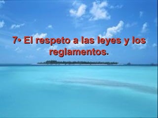 7• El respeto a las leyes y los7• El respeto a las leyes y los
reglamentosreglamentos..
 