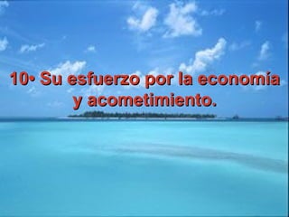 10• Su esfuerzo por la economía10• Su esfuerzo por la economía
y acometimiento.y acometimiento.
 