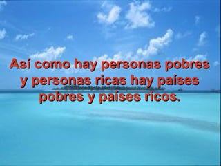 Así como hay personas pobresAsí como hay personas pobres
y personas ricas hay paísesy personas ricas hay países
pobres y países ricos.pobres y países ricos.
 