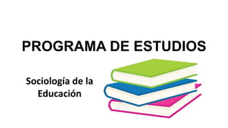 PROGRAMA DE ESTUDIOS
Sociología de la
Educación
 