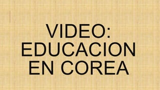 VIDEO:
EDUCACION
EN COREA
 