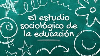 El estudio
El estudio
sociológico de
sociológico de
la educación
la educación
 