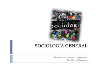 SOCIOLOGÍA GENERAL
Resumen en cuadros conceptuales
Por: Evelyn Placencia

 