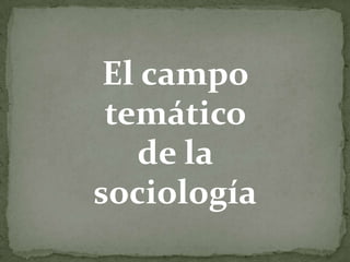 El campo
temático
de la
sociología

 