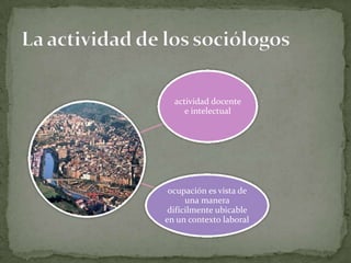 actividad docente
e intelectual

ocupación es vista de
una manera
difícilmente ubicable
en un contexto laboral

 