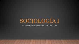 SOCIOLOGÍA I
ANTHONY GIDDENS-QUÉ ES LA SOCIOLOGÍA
 