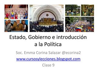 Estado, Gobierno e introducción
a la Política
Soc. Emma Corina Salazar @ecorina2
www.cursosylecciones.blogspot.com
Clase 9
 