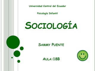 Universidad Central del Ecuador
Psicología Infantil

SOCIOLOGÍA
SAMMY PUENTE

AULA:18B

 