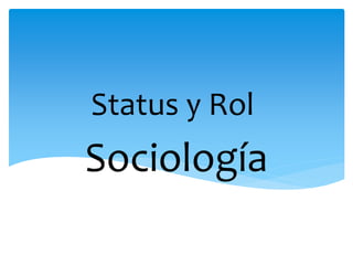 Sociología
Status y Rol
 