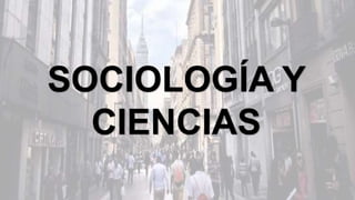 SOCIOLOGÍA Y
CIENCIAS
 