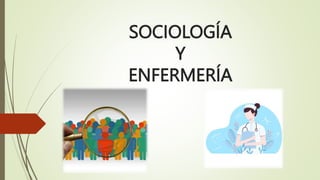 SOCIOLOGÍA
Y
ENFERMERÍA
 