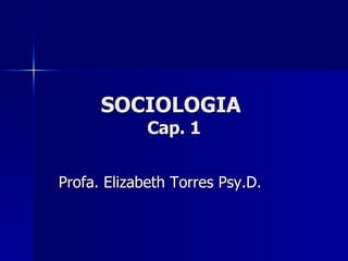 SOCIOLOGIA  Cap. 1 Profa. Elizabeth Torres Psy.D.  