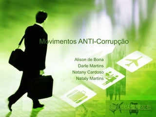 Movimentos ANTI-Corrupção 
Alison de Bona 
Darle Martins 
Natany Cardoso 
Nataly Martins 
 